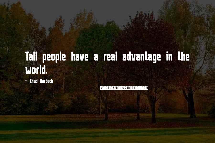 Chad Harbach Quotes: Tall people have a real advantage in the world.