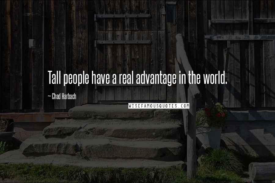 Chad Harbach Quotes: Tall people have a real advantage in the world.