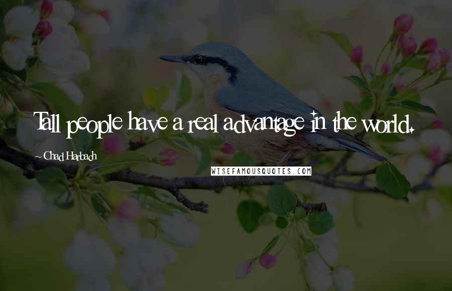 Chad Harbach Quotes: Tall people have a real advantage in the world.