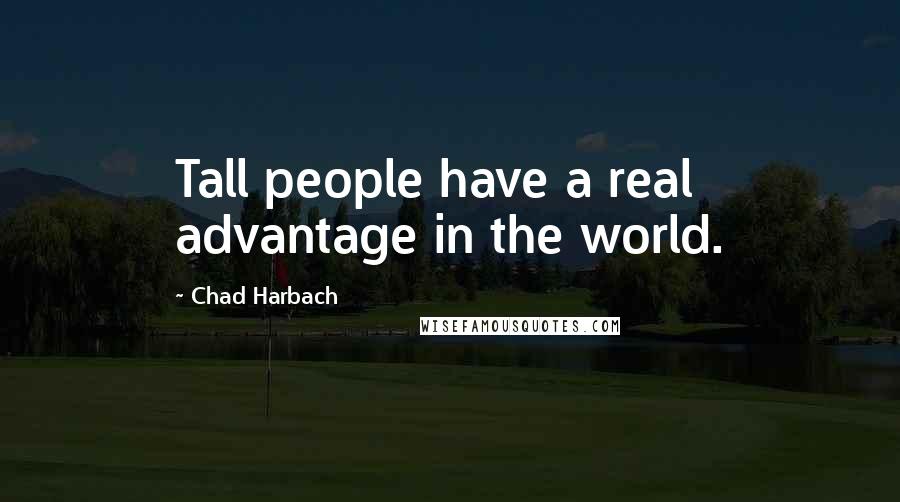 Chad Harbach Quotes: Tall people have a real advantage in the world.