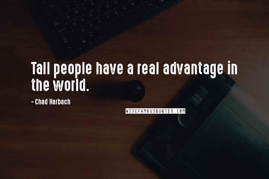 Chad Harbach Quotes: Tall people have a real advantage in the world.