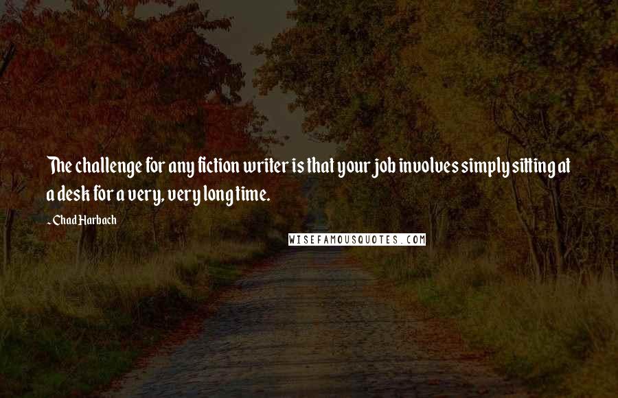 Chad Harbach Quotes: The challenge for any fiction writer is that your job involves simply sitting at a desk for a very, very long time.