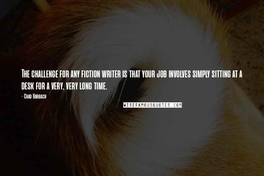 Chad Harbach Quotes: The challenge for any fiction writer is that your job involves simply sitting at a desk for a very, very long time.