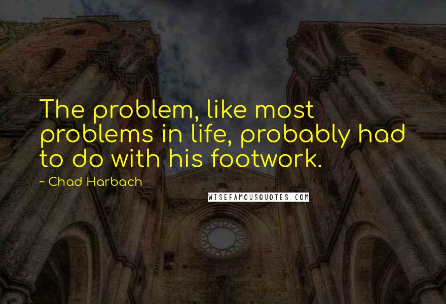 Chad Harbach Quotes: The problem, like most problems in life, probably had to do with his footwork.