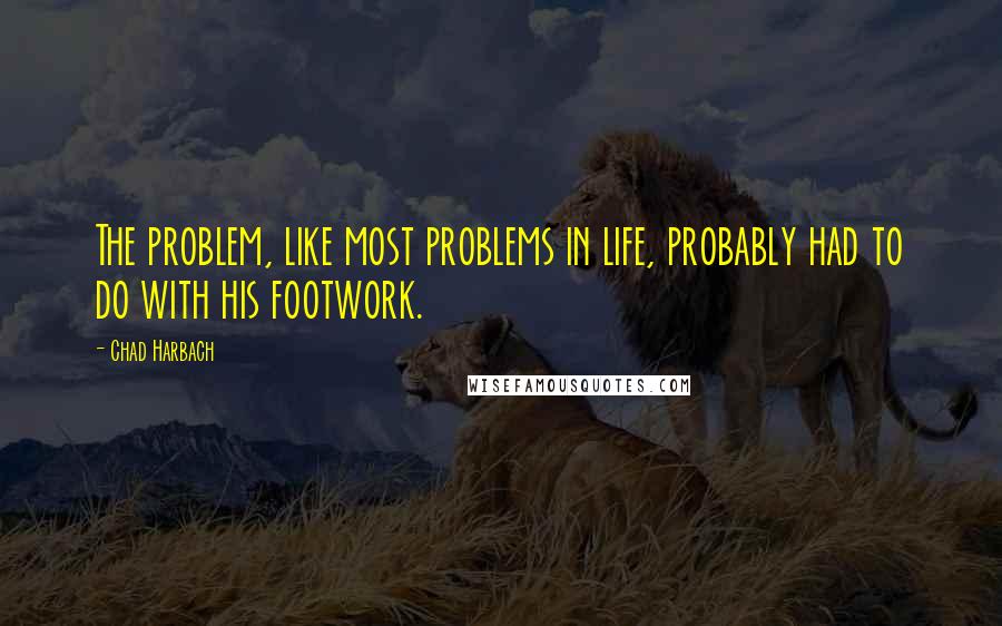 Chad Harbach Quotes: The problem, like most problems in life, probably had to do with his footwork.