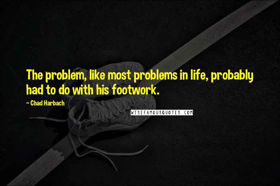 Chad Harbach Quotes: The problem, like most problems in life, probably had to do with his footwork.