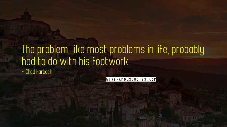 Chad Harbach Quotes: The problem, like most problems in life, probably had to do with his footwork.