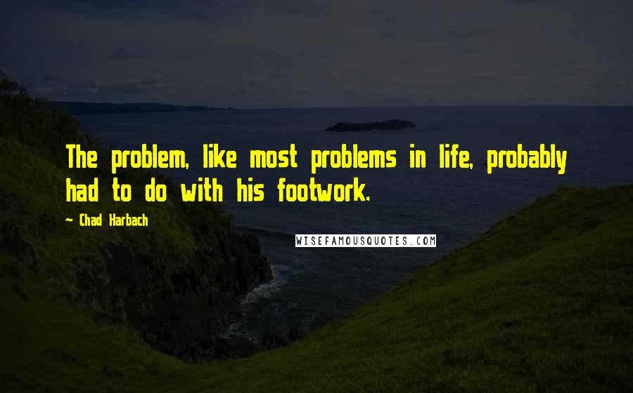 Chad Harbach Quotes: The problem, like most problems in life, probably had to do with his footwork.