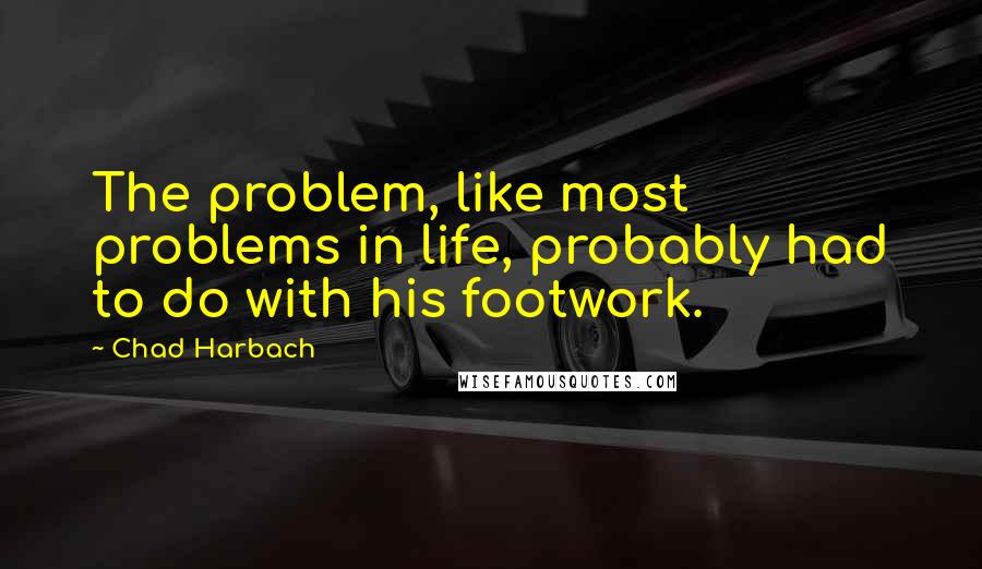 Chad Harbach Quotes: The problem, like most problems in life, probably had to do with his footwork.