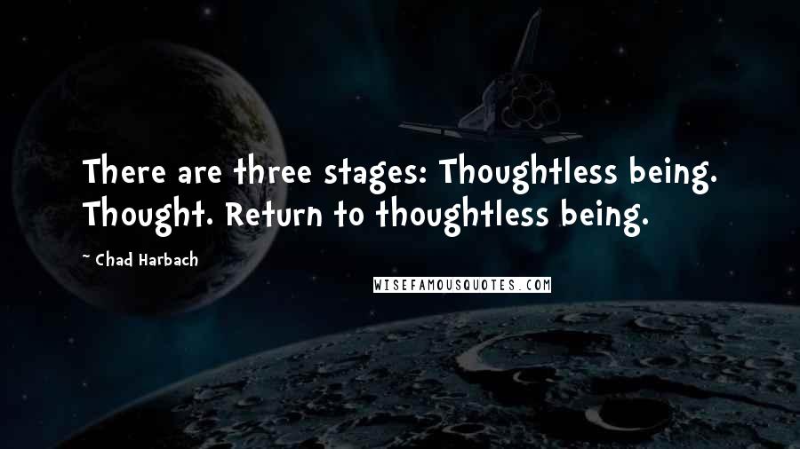 Chad Harbach Quotes: There are three stages: Thoughtless being. Thought. Return to thoughtless being.