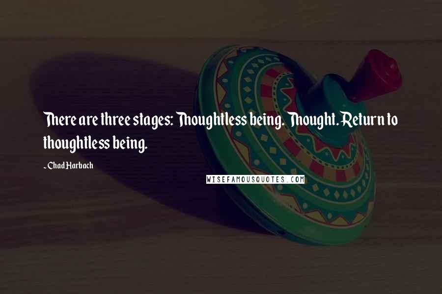 Chad Harbach Quotes: There are three stages: Thoughtless being. Thought. Return to thoughtless being.