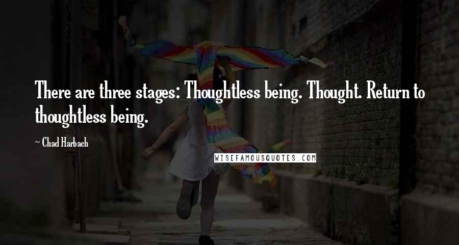 Chad Harbach Quotes: There are three stages: Thoughtless being. Thought. Return to thoughtless being.