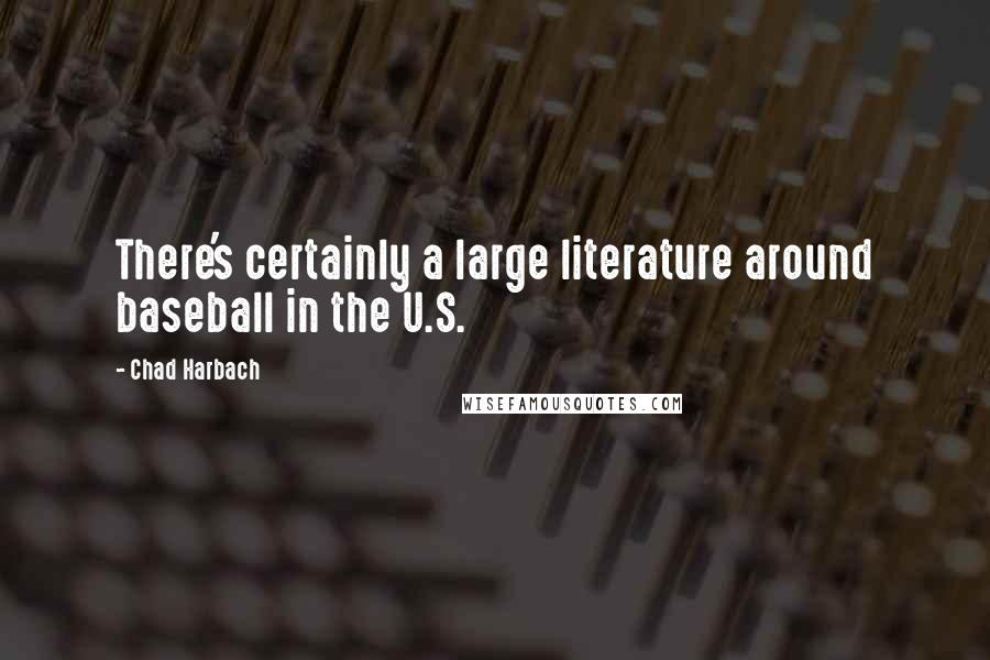 Chad Harbach Quotes: There's certainly a large literature around baseball in the U.S.