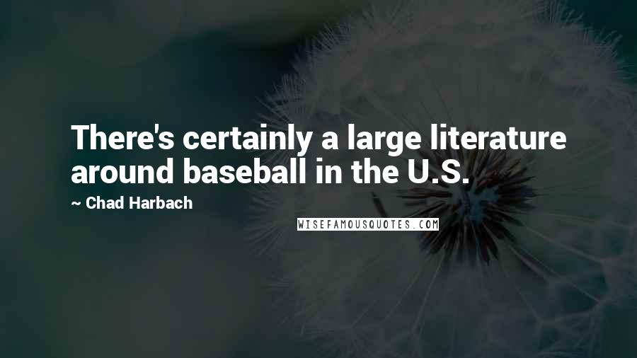 Chad Harbach Quotes: There's certainly a large literature around baseball in the U.S.