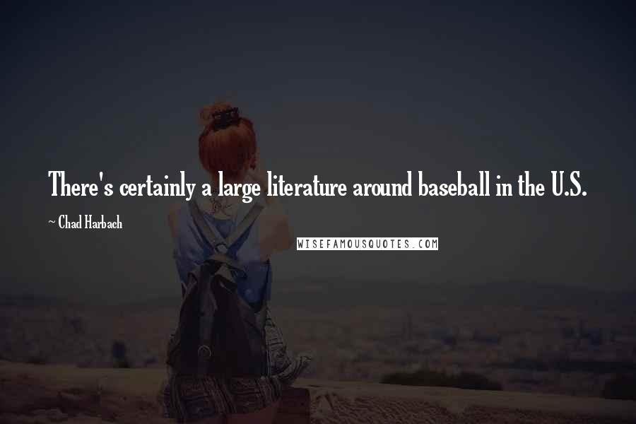 Chad Harbach Quotes: There's certainly a large literature around baseball in the U.S.