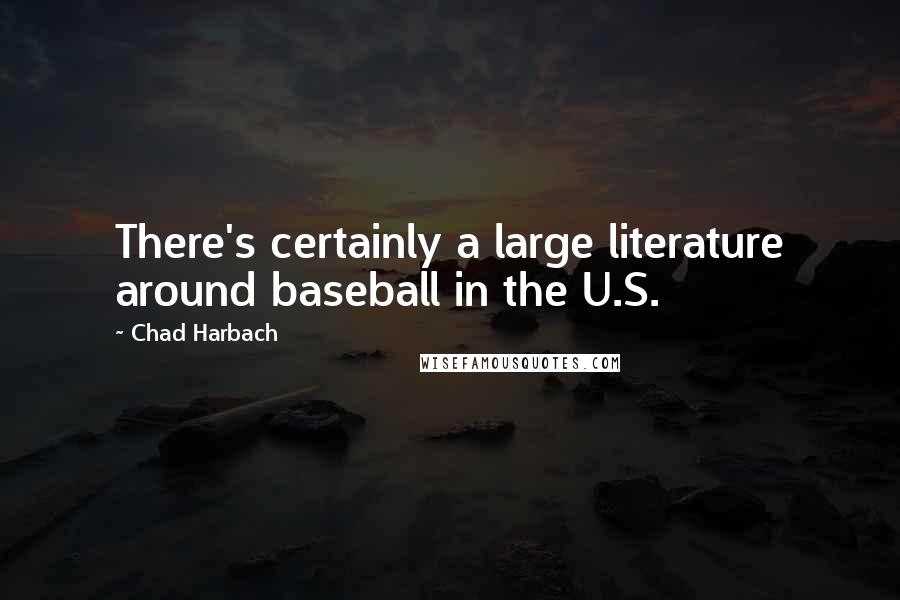 Chad Harbach Quotes: There's certainly a large literature around baseball in the U.S.