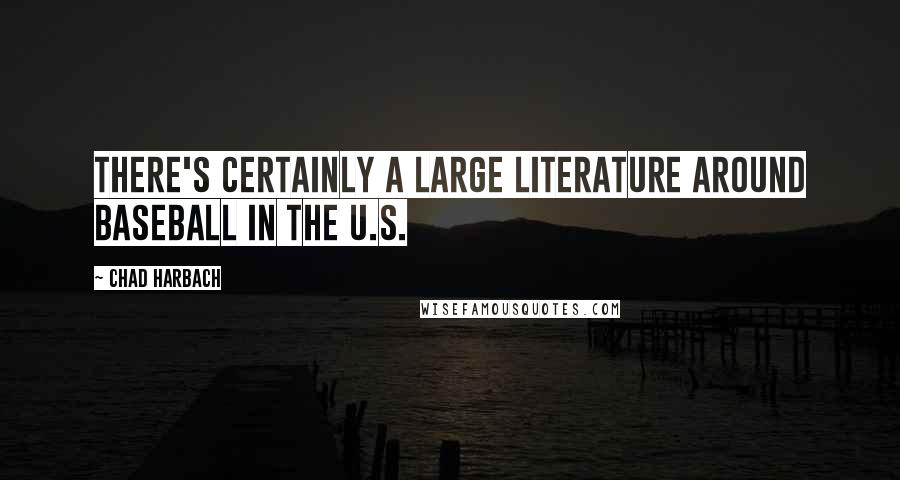 Chad Harbach Quotes: There's certainly a large literature around baseball in the U.S.