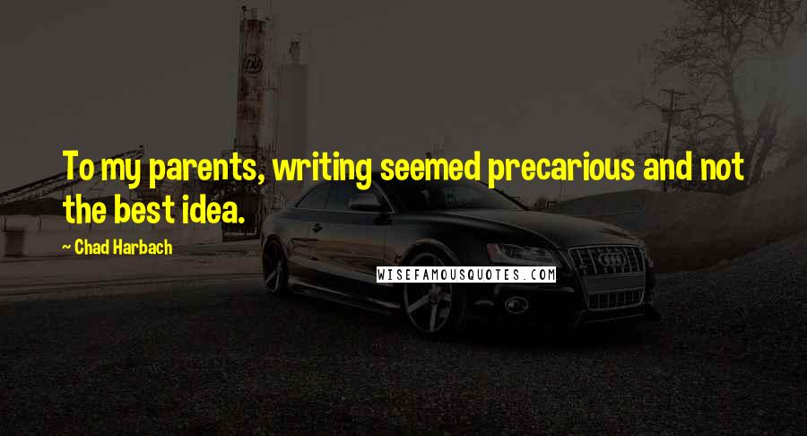 Chad Harbach Quotes: To my parents, writing seemed precarious and not the best idea.