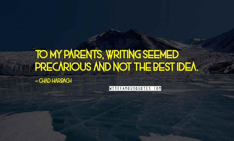 Chad Harbach Quotes: To my parents, writing seemed precarious and not the best idea.