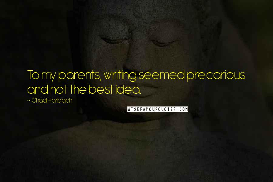 Chad Harbach Quotes: To my parents, writing seemed precarious and not the best idea.