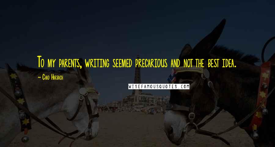 Chad Harbach Quotes: To my parents, writing seemed precarious and not the best idea.