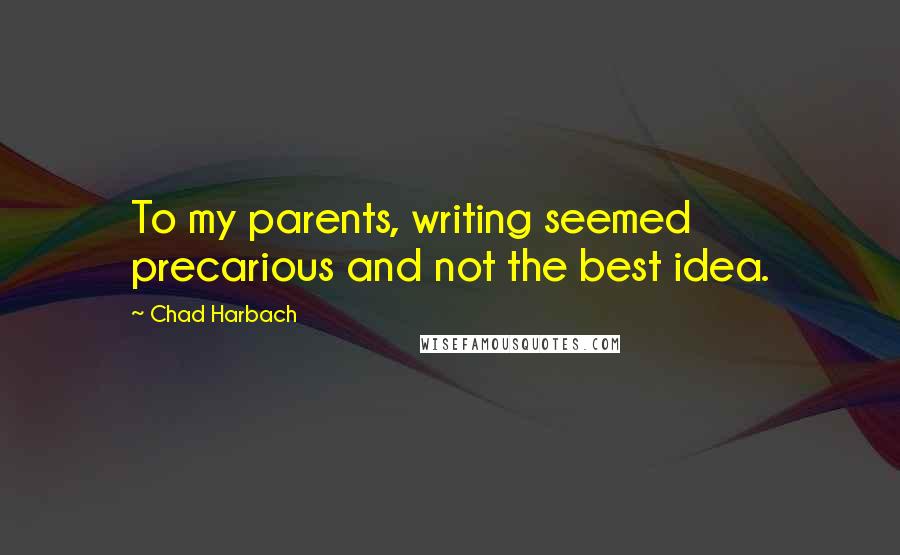 Chad Harbach Quotes: To my parents, writing seemed precarious and not the best idea.