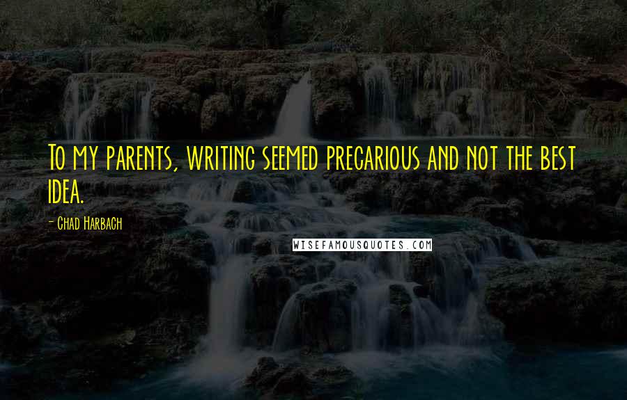 Chad Harbach Quotes: To my parents, writing seemed precarious and not the best idea.