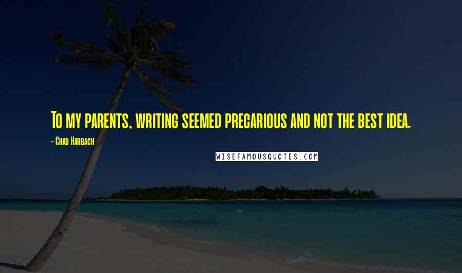 Chad Harbach Quotes: To my parents, writing seemed precarious and not the best idea.