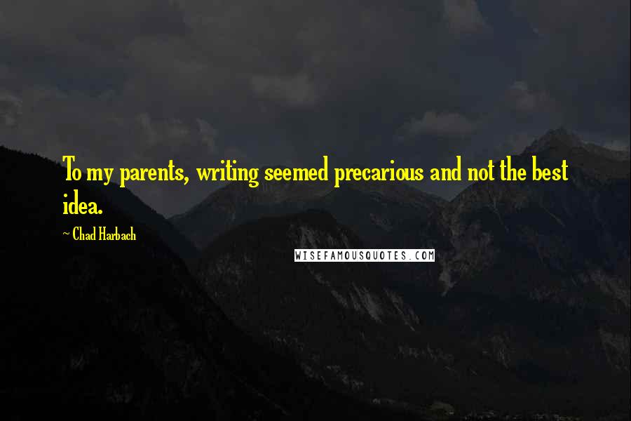 Chad Harbach Quotes: To my parents, writing seemed precarious and not the best idea.