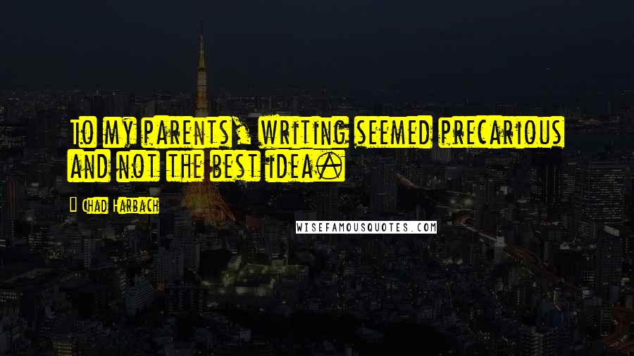 Chad Harbach Quotes: To my parents, writing seemed precarious and not the best idea.