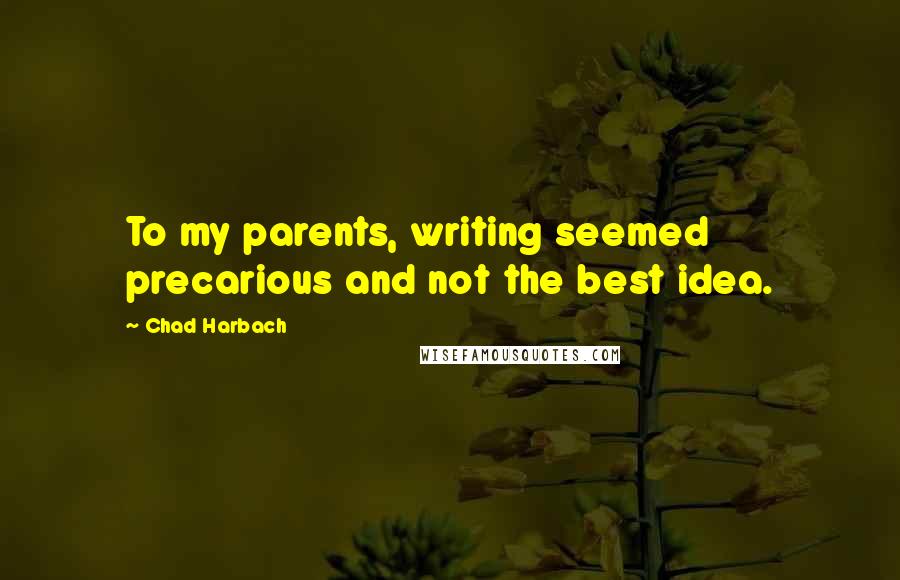 Chad Harbach Quotes: To my parents, writing seemed precarious and not the best idea.
