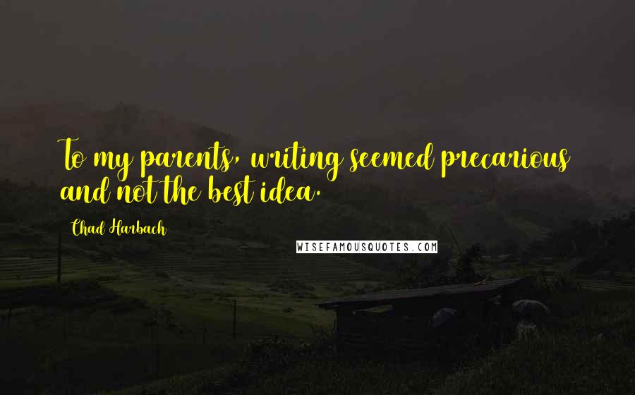Chad Harbach Quotes: To my parents, writing seemed precarious and not the best idea.