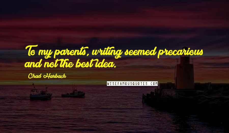 Chad Harbach Quotes: To my parents, writing seemed precarious and not the best idea.