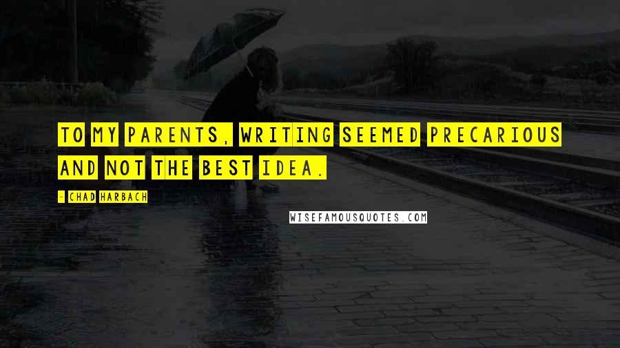 Chad Harbach Quotes: To my parents, writing seemed precarious and not the best idea.