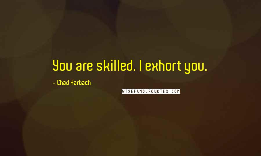 Chad Harbach Quotes: You are skilled. I exhort you.