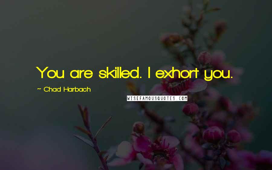 Chad Harbach Quotes: You are skilled. I exhort you.