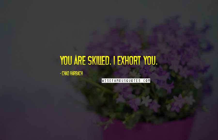Chad Harbach Quotes: You are skilled. I exhort you.
