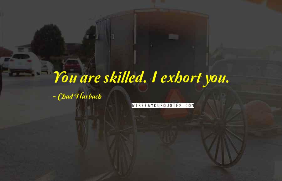 Chad Harbach Quotes: You are skilled. I exhort you.