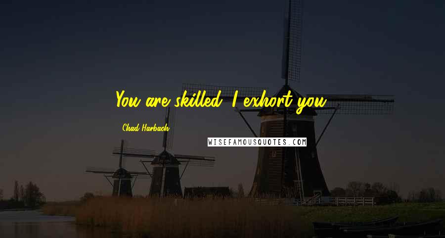 Chad Harbach Quotes: You are skilled. I exhort you.