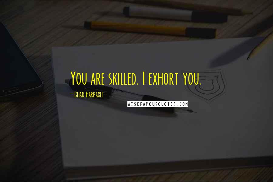 Chad Harbach Quotes: You are skilled. I exhort you.