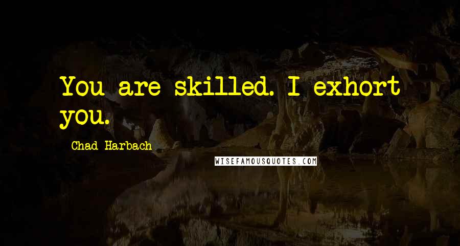 Chad Harbach Quotes: You are skilled. I exhort you.