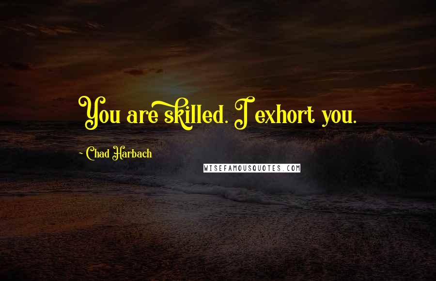 Chad Harbach Quotes: You are skilled. I exhort you.