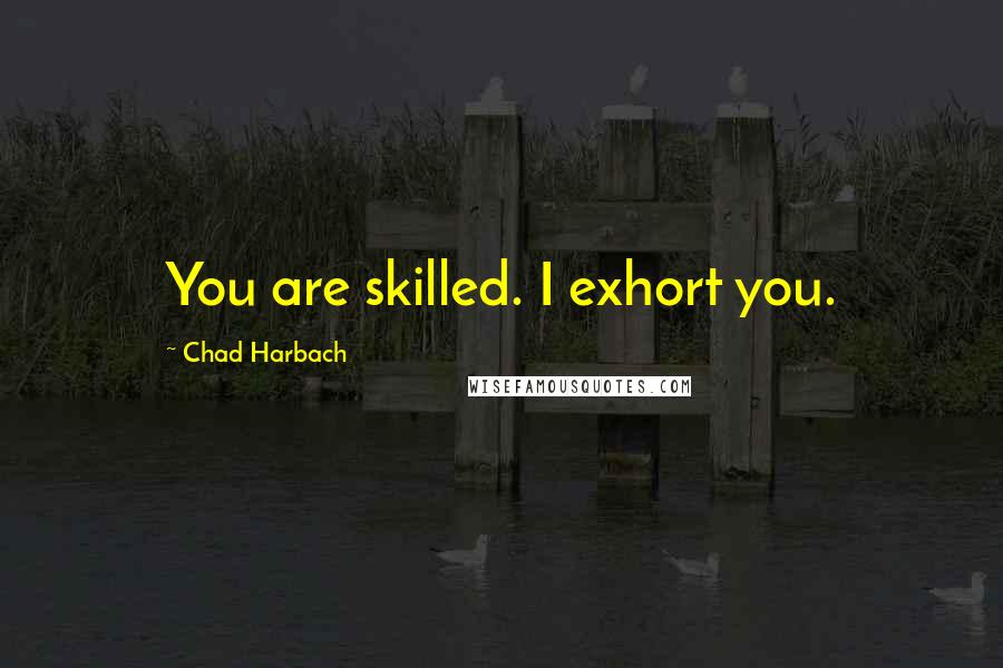 Chad Harbach Quotes: You are skilled. I exhort you.