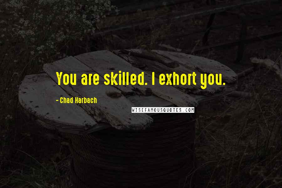 Chad Harbach Quotes: You are skilled. I exhort you.