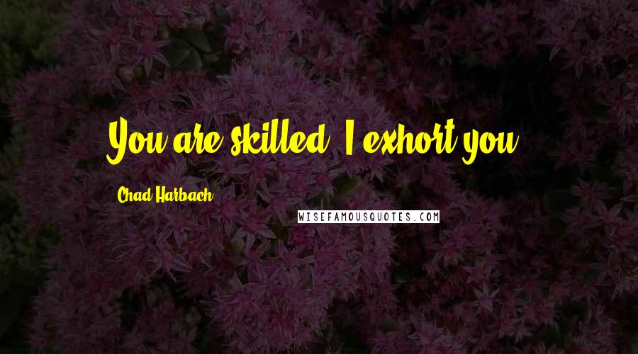 Chad Harbach Quotes: You are skilled. I exhort you.