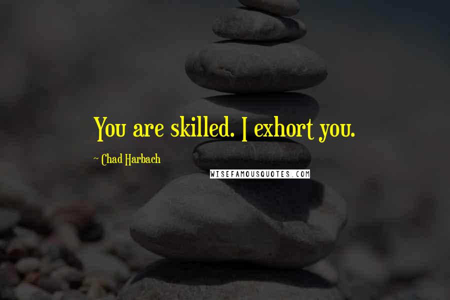 Chad Harbach Quotes: You are skilled. I exhort you.