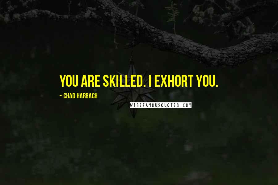 Chad Harbach Quotes: You are skilled. I exhort you.