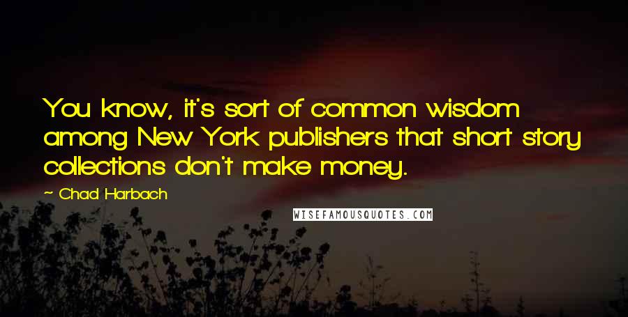 Chad Harbach Quotes: You know, it's sort of common wisdom among New York publishers that short story collections don't make money.