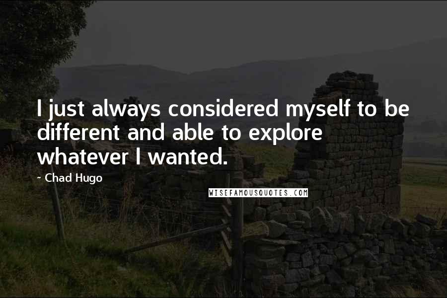 Chad Hugo Quotes: I just always considered myself to be different and able to explore whatever I wanted.