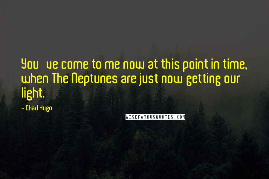 Chad Hugo Quotes: You've come to me now at this point in time, when The Neptunes are just now getting our light.